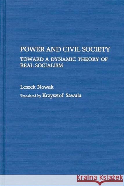 Power and Civil Society: Toward a Dynamic Theory of Real Socialism Nowak, Leszek 9780313275050 Greenwood Press