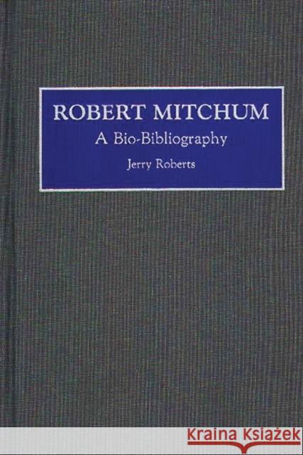 Robert Mitchum: A Bio-Bibliography Roberts, Jerry 9780313275470 Greenwood Press