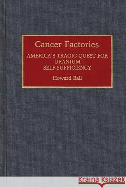 Cancer Factories: America's Tragic Quest for Uranium Self-Sufficiency Ball, Howard 9780313275661 Greenwood Press