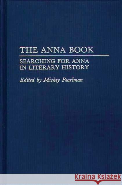 The Anna Book: Searching for Anna in Literary History Pearlman, Mickey 9780313275852 Greenwood Press