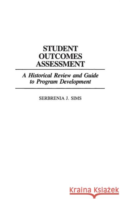 Student Outcomes Assessment: A Historical Review and Guide to Program Development Sims, Serbrenia J. 9780313275913