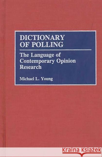 Dictionary of Polling: The Language of Contemporary Opinion Research Young, Michael L. 9780313275982