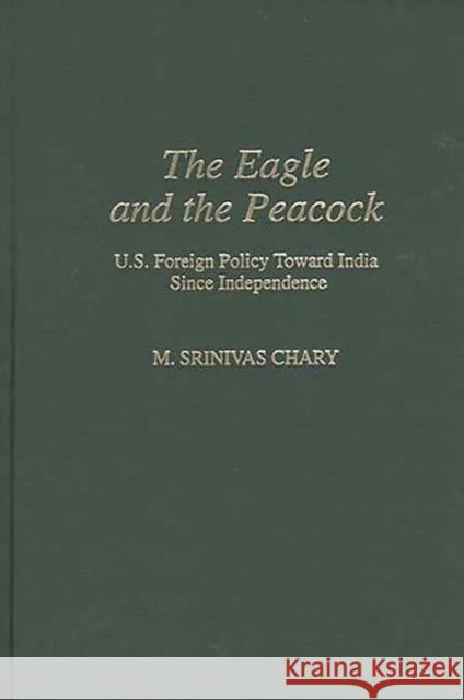 The Eagle and the Peacock: U.S. Foreign Policy Toward India Since Independence Chary, Srinivas M. 9780313276026 Greenwood Press