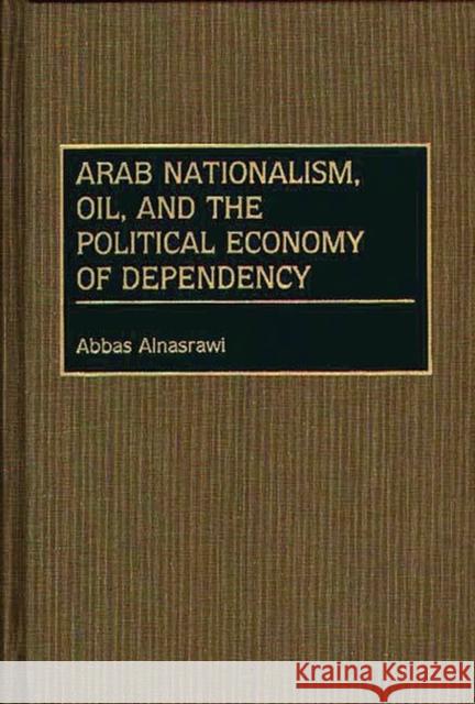 Arab Nationalism, Oil, and the Political Economy of Dependency Abbas Alnasrawi 9780313276101 Greenwood Press