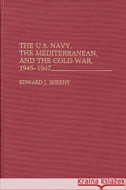 The U.S. Navy, the Mediterranean, and the Cold War, 1945-1947 Edward John Sheehy 9780313276156 Greenwood Press