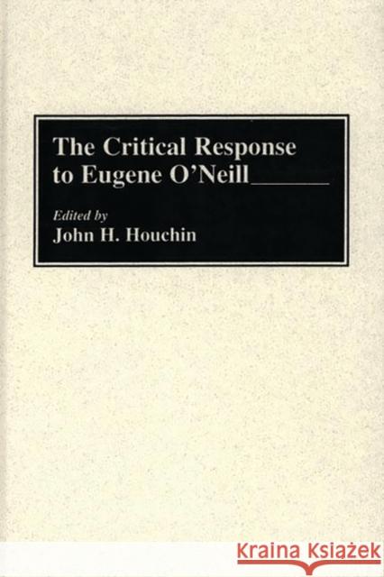 The Critical Response to Eugene O'Neill John H. Houchin John H. Houchin 9780313276170 Greenwood Press