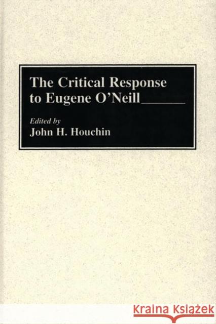 The Critical Response to Eugene O'Neill John H. Houchin John H. Houchin 9780313276170