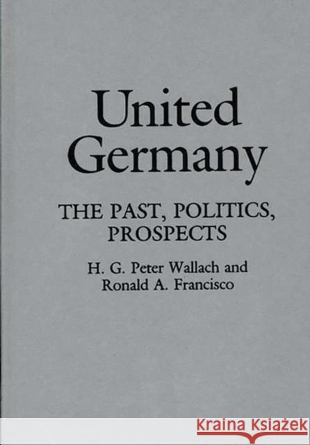 United Germany: The Past, Politics, Prospects Francisco, Ronald A. 9780313276194