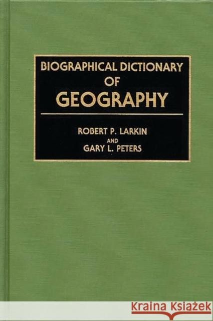 Biographical Dictionary of Geography Robert P. Larkin Gary L. Peters 9780313276224 Greenwood Press
