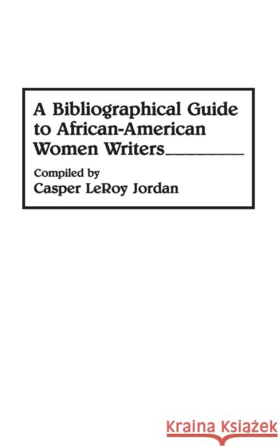 A Bibliographical Guide to African-American Women Writers Casper LeRoy Jordan 9780313276330 Greenwood Press