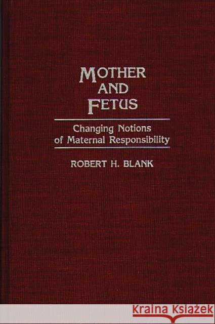 Mother and Fetus: Changing Notions of Maternal Responsibility Blank, Robert H. 9780313276392 Greenwood Press
