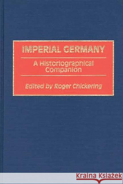 Imperial Germany: A Historiographical Companion Chickering, Roger 9780313276415