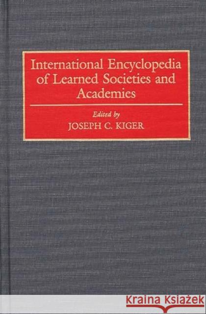 International Encyclopedia of Learned Societies and Academies Joseph Kiger Joseph Charles Kiger 9780313276460