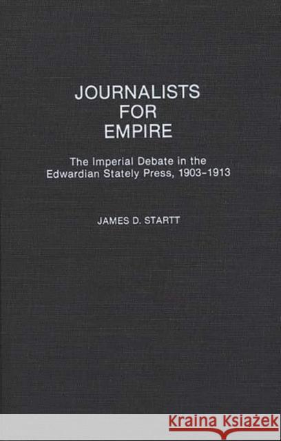 Journalists for Empire: The Imperial Debate in the Edwardian Stately Press, 1903-1913 Startt, James D. 9780313277146 Greenwood Press