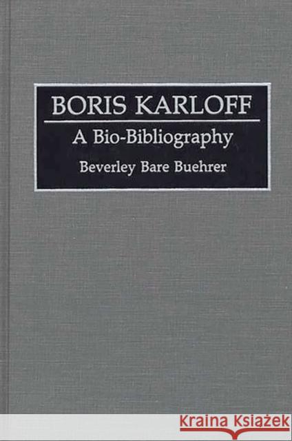 Boris Karloff: A Bio-Bibliography Bare Buehrer, Beverly 9780313277153 Greenwood Press