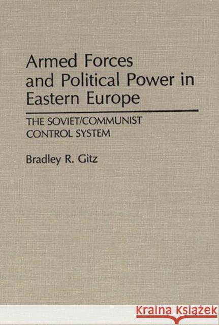 Armed Forces and Political Power in Eastern Europe: The Soviet/Communist Control System Gitz, Bradley R. 9780313277238 Greenwood Press