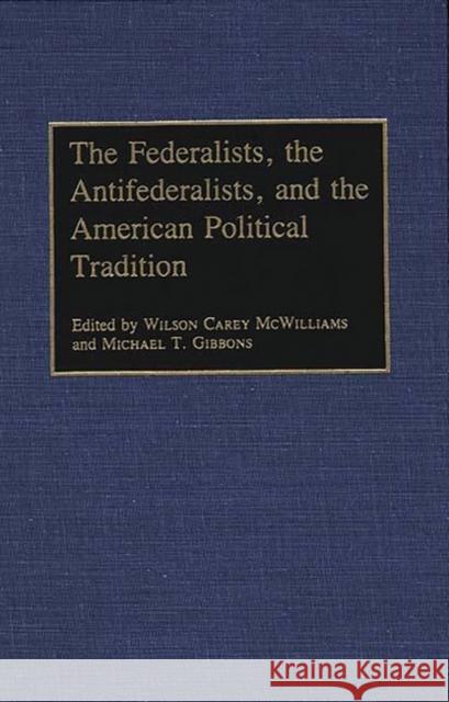 The Federalists, the Antifederalists, and the American Political Tradition Wilson Carey McWilliams Michael T. Gibbons Carey McWilliams 9780313277245 Greenwood Press