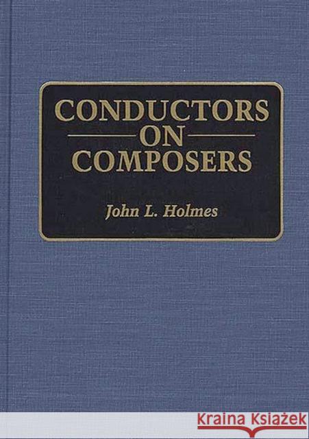 Conductors on Composers John L. Holmes 9780313277276 Greenwood Press