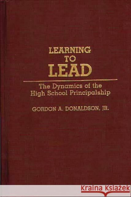 Learning to Lead: The Dynamics of the High School Principalship Donaldson, Gordon A. 9780313277436