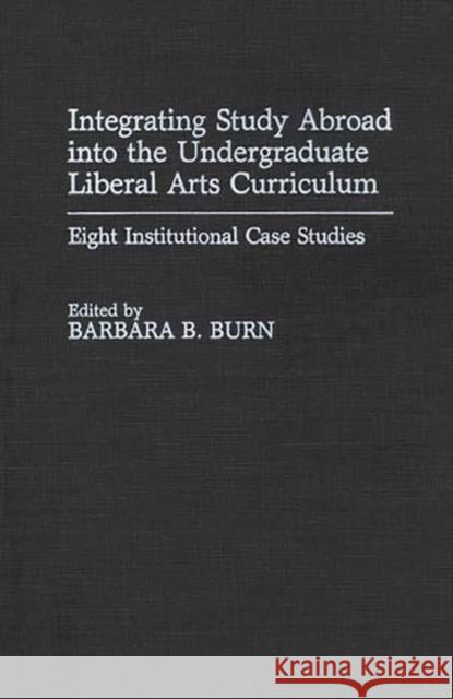 Integrating Study Abroad Into the Undergraduate Liberal Arts Curriculum: Eight Institutional Case Studies Burn, Barbara B. 9780313277801 Greenwood Press