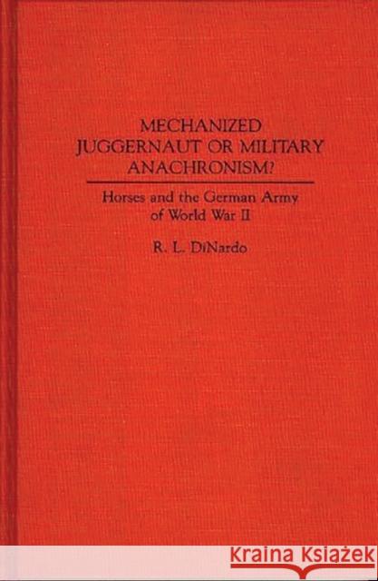 Mechanized Juggernaut or Military Anachronism?: Horses and the German Army of World War II Dinardo, Richard L. 9780313278105