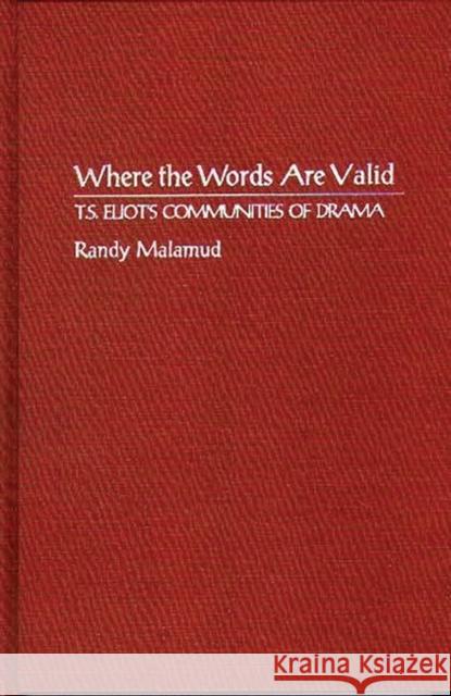 Where the Words Are Valid: T.S. Eliot's Communities of Drama Malamud, Randy 9780313278181 Greenwood Press