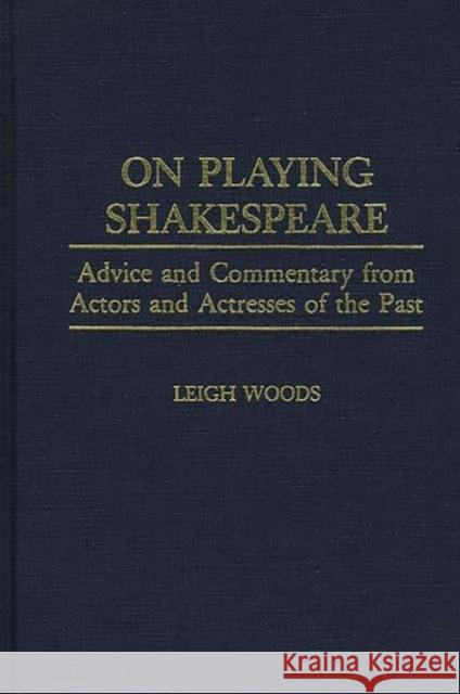 On Playing Shakespeare: Advice and Commentary from Actors and Actresses of the Past Woods, Leigh A. 9780313278235 Greenwood Press