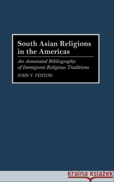 South Asian Religions in the Americas: An Annotated Bibliography of Immigrant Religious Traditions Fenton, John Y. 9780313278358