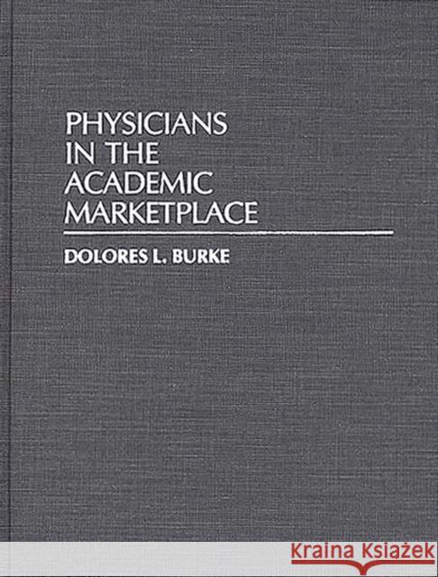 Physicians in the Academic Marketplace Dolores L. Burke 9780313278501 Greenwood Press