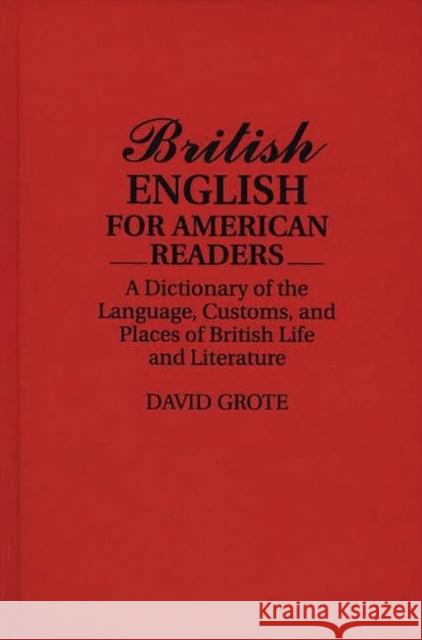 British English for American Readers: A Dictionary of the Language, Customs, and Places of British Life and Literature Grote, David 9780313278518 Greenwood Press