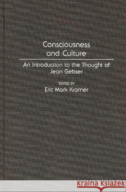 Consciousness and Culture: An Introduction to the Thought of Jean Gebser Kramer, Eric 9780313278600