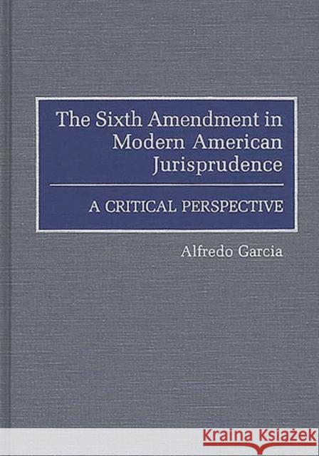 The Sixth Amendment in Modern American Jurisprudence: A Critical Perspective Garcia, Alfredo 9780313278778