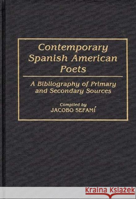 Contemporary Spanish American Poets: A Bibliography of Primary and Secondary Sources Sefami, Jacobo 9780313278808