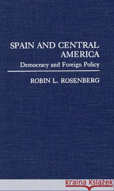 Spain and Central America: Democracy and Foreign Policy Rosenberg, Robin 9780313278853