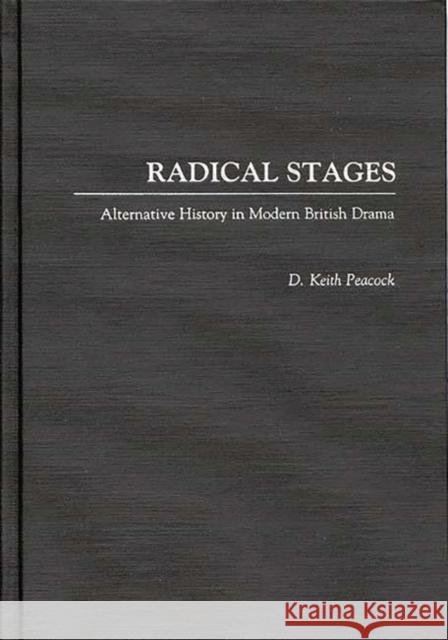 Radical Stages: Alternative History in Modern British Drama Peacock, D. Keith 9780313278884 Greenwood Press