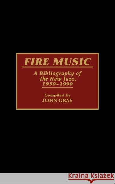 Fire Music: A Bibliography of the New Jazz, 1959-1990 Gray, John 9780313278921 Greenwood Press