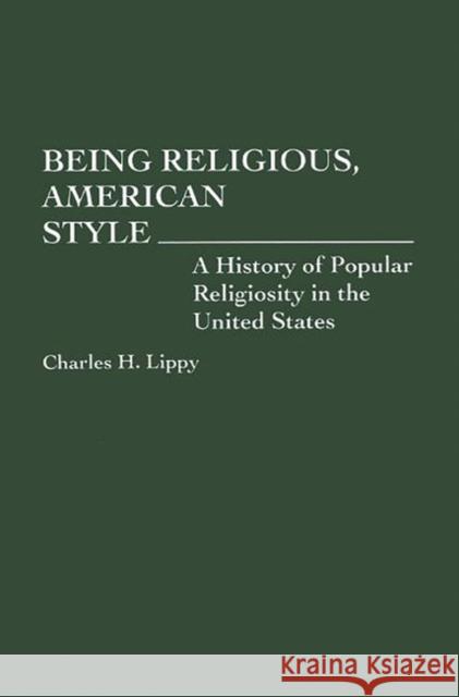 Being Religious, American Style: A History of Popular Religiosity in the United States Lippy, Charles H. 9780313278952 Greenwood Press