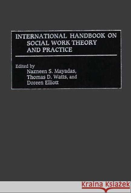 International Handbook on Social Work Theory and Practice Nazneen S. Mayadas Doreen Elliott Thomas D. Watts 9780313279140 Greenwood Press