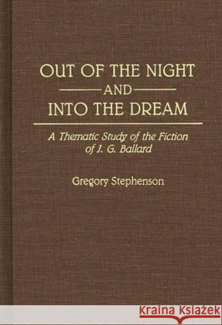 Out of the Night and Into the Dream: Thematic Study of the Fiction of J.G. Ballard Gregory Stephenson 9780313279225 Greenwood Press