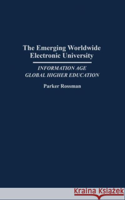 The Emerging Worldwide Electronic University: Information Age Global Higher Education Parker Rossman 9780313279270