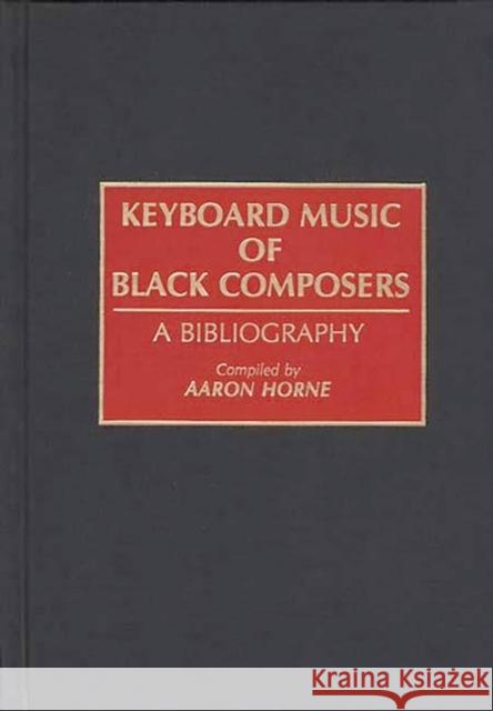 Keyboard Music of Black Composers: A Bibliography Horne, Aaron 9780313279393 Greenwood Press