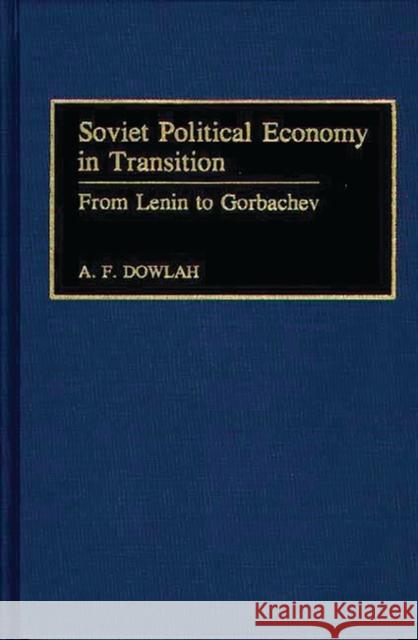 Soviet Political Economy in Transition: From Lenin to Gorbachev Dowlah, Abu F. 9780313279447 Greenwood Press