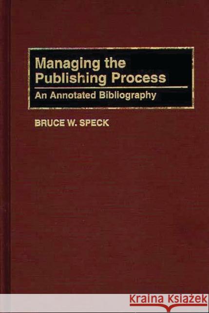 Managing the Publishing Process: An Annotated Bibliography Speck, Bruce W. 9780313279560 Greenwood Press