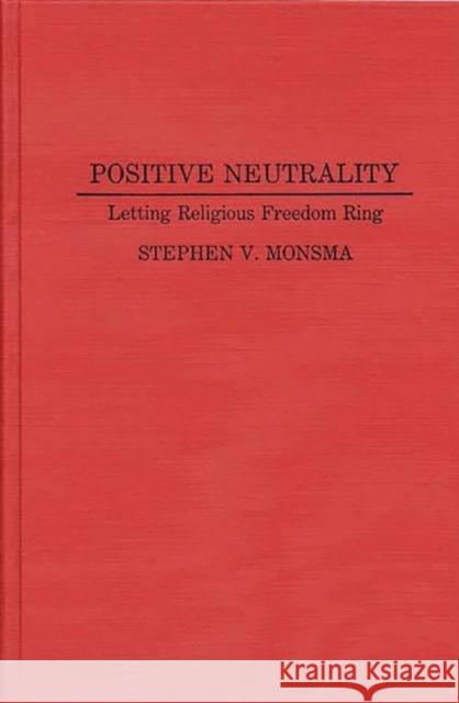 Positive Neutrality: Letting Religious Freedom Ring Monsma, Stephen 9780313279638 Greenwood Press