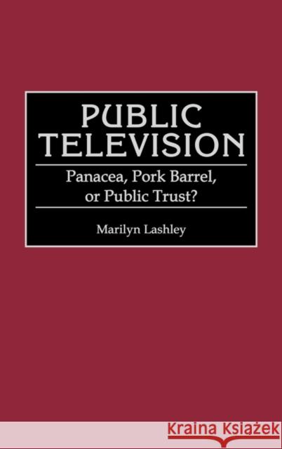 Public Television: Panacea, Pork Barrel, or Public Trust? Lashley, Marilyn 9780313279645 Greenwood Press