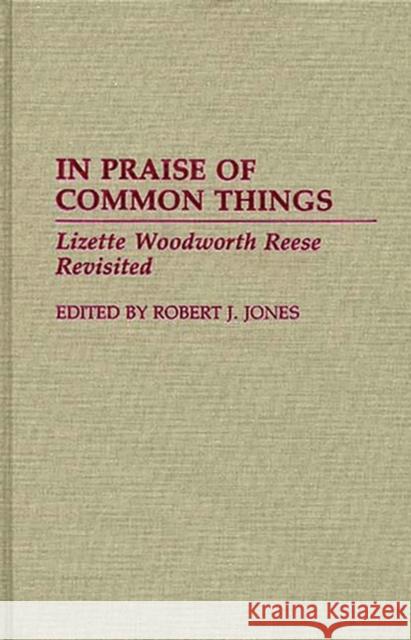 In Praise of Common Things: Lizette Woodworth Reese Revisited Jones, Robert J. 9780313279669 Greenwood Press