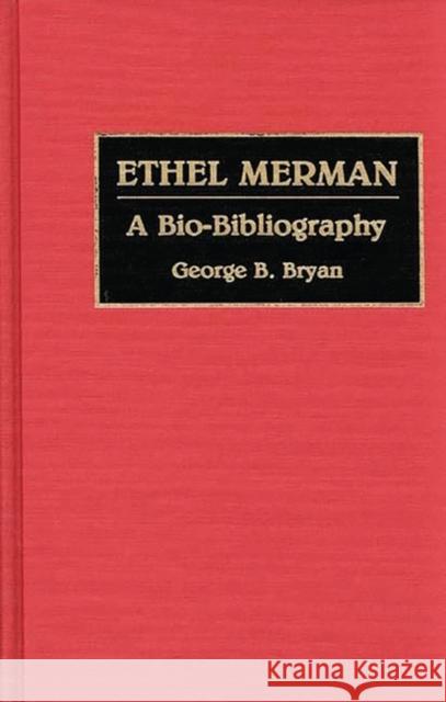 Ethel Merman: A Bio-Bibliography Bryan, Geroge B. 9780313279751 Greenwood Press