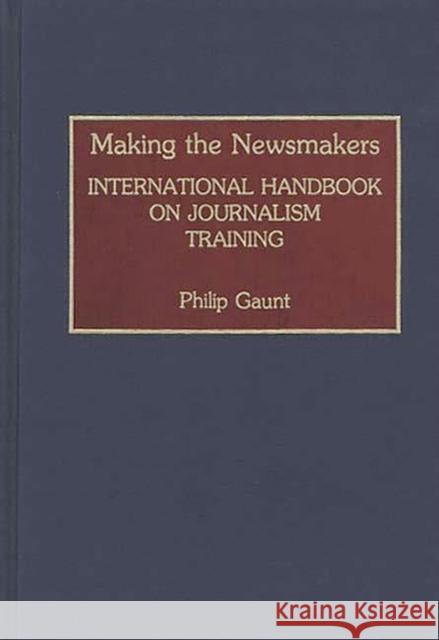 Making the Newsmakers: International Handbook on Journalism Training Gaunt, Philip 9780313279843 Greenwood Press