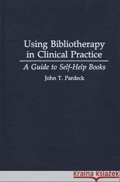 Using Bibliotherapy in Clinical Practice: A Guide to Self-Help Books Pardeck, John T. 9780313279911 Greenwood Press
