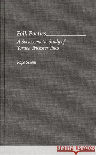 Folk Poetics: A Sociosemiotic Study of Yoruba Trickster Tales Sekoni, Ropo 9780313280030 Greenwood Press